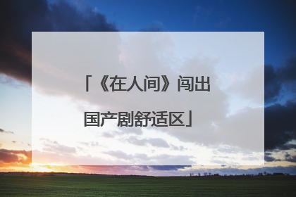 《在人间》闯出国产剧舒适区