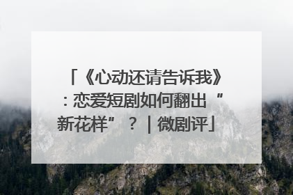 《心动还请告诉我》：恋爱短剧如何翻出“新花样”？｜微剧评