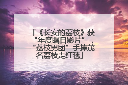 《长安的荔枝》获“年度瞩目影片”，“荔枝男团”手捧茂名荔枝走红毯