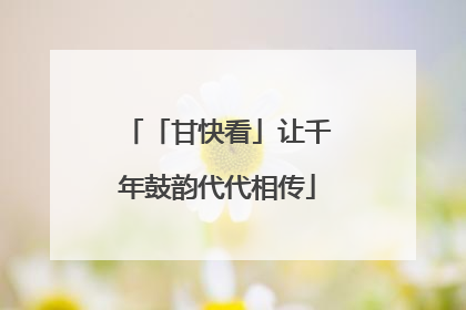 「甘快看」让千年鼓韵代代相传