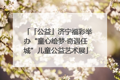 「公益」济宁福彩举办“童心绘梦·奇遇任城”儿童公益艺术展