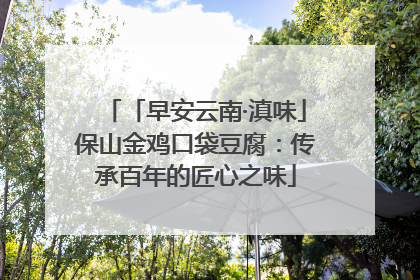 「早安云南·滇味」保山金鸡口袋豆腐：传承百年的匠心之味