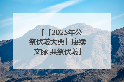 「2025年公祭伏羲大典」赓续文脉 共祭伏羲