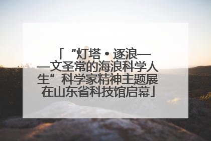 “灯塔 • 逐浪——文圣常的海浪科学人生”科学家精神主题展在山东省科技馆启幕