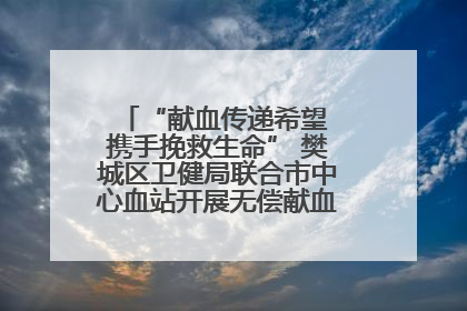 “献血传递希望 携手挽救生命” 樊城区卫健局联合市中心血站开展无偿献血科普公益活动