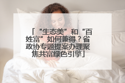 “生态美”和“百姓富”如何兼得？省政协专题提案办理聚焦共富绿色引擎