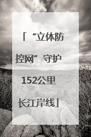 “立体防控网”守护152公里长江岸线