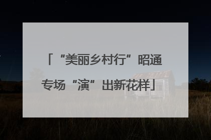 “美丽乡村行”昭通专场“演”出新花样