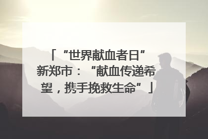“世界献血者日” 新郑市：“献血传递希望，携手挽救生命”