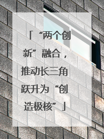 “两个创新”融合，推动长三角跃升为“创造极核”