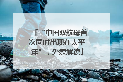 “中国双航母首次同时出现在太平洋”，外媒解读