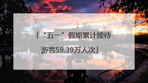 “五一”假期累计接待游客59.39万人次