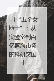 “五个女博士”：从实验室到百亿蓝海市场的科研突围