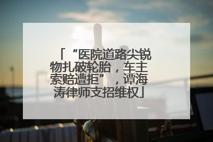 “医院道路尖锐物扎破轮胎，车主索赔遭拒”，谭海涛律师支招维权