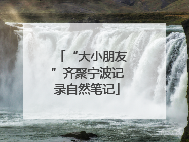 “大小朋友”齐聚宁波记录自然笔记