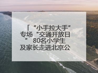“小手拉大手”专场“交通开放日” 80名小学生及家长走进北京公交馆 感受百年公交文化