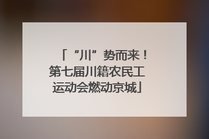 “川”势而来！第七届川籍农民工运动会燃动京城