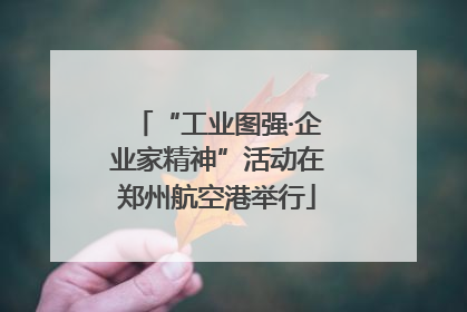 “工业图强·企业家精神”活动在郑州航空港举行