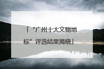 “广州十大文物地标”评选结果揭晓