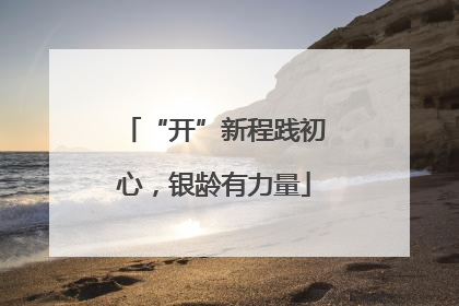 “开”新程践初心，银龄有力量