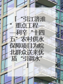 “引江济淮”重点工程——利辛“十四五”农村供水保障项目为皖北群众送来优质“引调水”