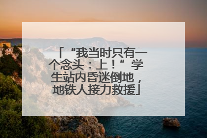 “我当时只有一个念头：上！”学生站内昏迷倒地，地铁人接力救援