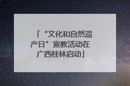 “文化和自然遗产日”宣教活动在广西桂林启动