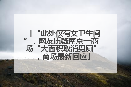 “此处仅有女卫生间”，网友质疑南京一商场“大面积取消男厕”，商场最新回应