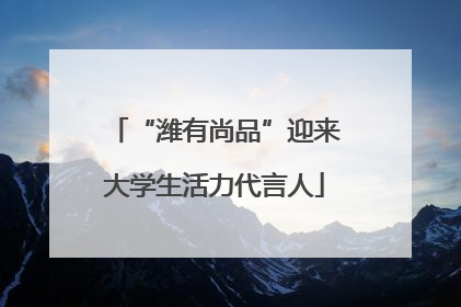 “潍有尚品”迎来大学生活力代言人