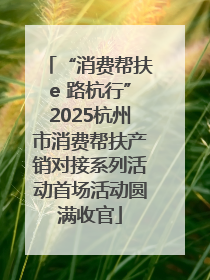 “消费帮扶e 路杭行”2025杭州市消费帮扶产销对接系列活动首场活动圆满收官