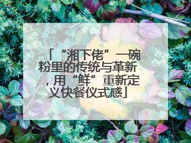 “湘下佬”一碗粉里的传统与革新，用“鲜”重新定义快餐仪式感
