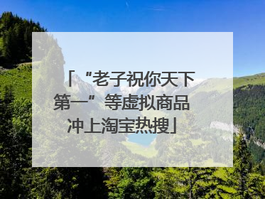 “老子祝你天下第一”等虚拟商品冲上淘宝热搜