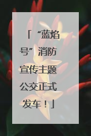 “蓝焰号”消防宣传主题公交正式发车！