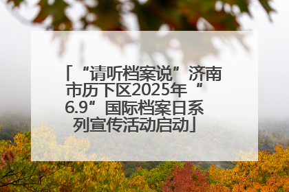 “请听档案说”济南市历下区2025年“6.9”国际档案日系列宣传活动启动