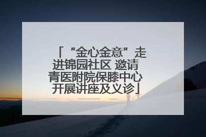 “金心金意”走进锦园社区 邀请青医附院保膝中心开展讲座及义诊