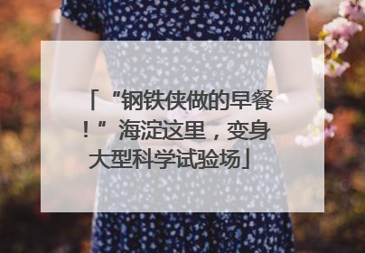 “钢铁侠做的早餐！”海淀这里，变身大型科学试验场