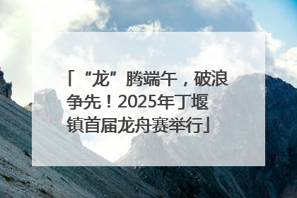 “龙”腾端午，破浪争先！2025年丁堰镇首届龙舟赛举行