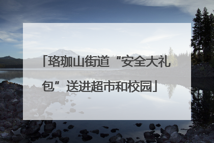 珞珈山街道“安全大礼包”送进超市和校园