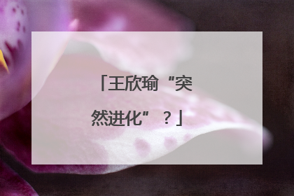 王欣瑜“突然进化”？