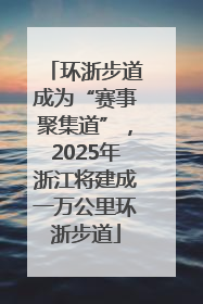 环浙步道成为“赛事聚集道”，2025年浙江将建成一万公里环浙步道