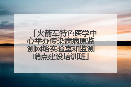 火箭军特色医学中心举办传染病病原监测网络实验室和监测哨点建设培训班