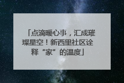 点滴暖心事，汇成璀璨星空！新西里社区诠释“家”的温度