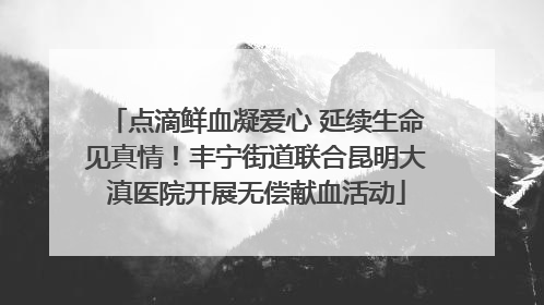 点滴鲜血凝爱心 延续生命见真情！丰宁街道联合昆明大滇医院开展无偿献血活动