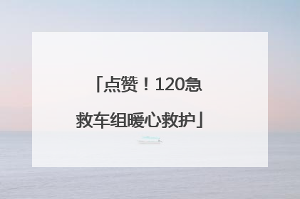 点赞！120急救车组暖心救护