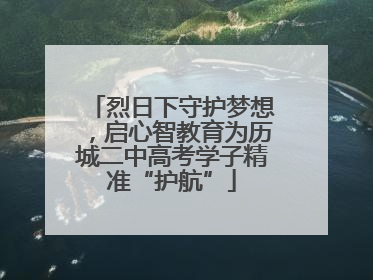 烈日下守护梦想，启心智教育为历城二中高考学子精准“护航”