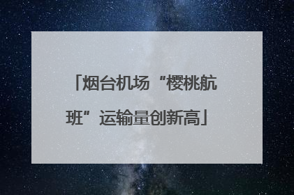烟台机场“樱桃航班”运输量创新高