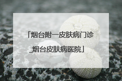 烟台附一皮肤病门诊_烟台皮肤病医院
