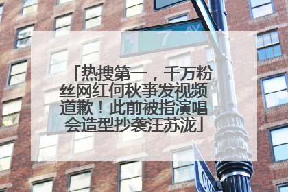 热搜第一，千万粉丝网红何秋亊发视频道歉！此前被指演唱会造型抄袭汪苏泷
