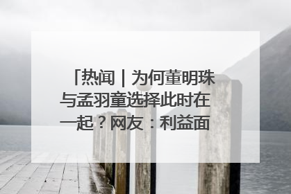 热闻｜为何董明珠与孟羽童选择此时在一起？网友：利益面前啥都能和解