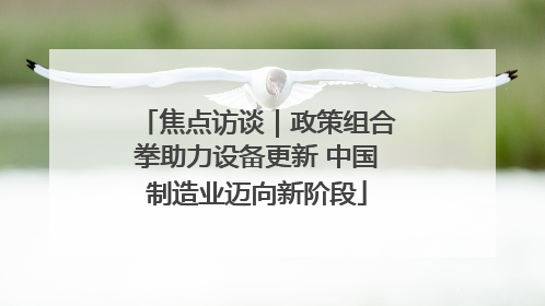 焦点访谈｜政策组合拳助力设备更新 中国制造业迈向新阶段
